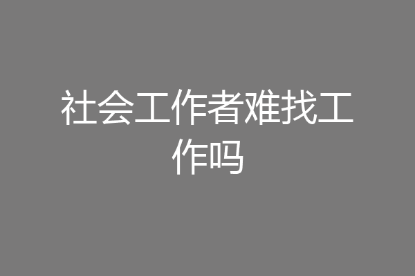 社会工作者难找工作吗