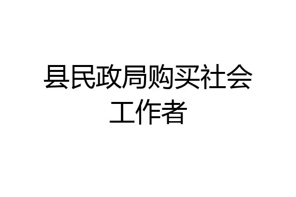 县民政局购买社会工作者