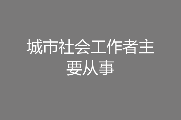 城市社会工作者主要从事