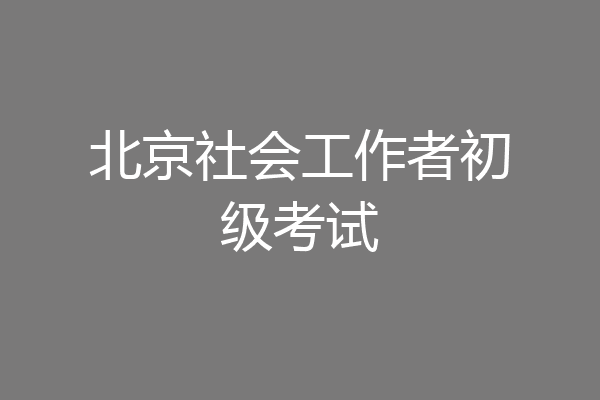 北京社会工作者初级考试