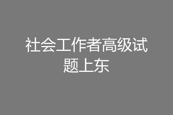 社会工作者高级试题上东