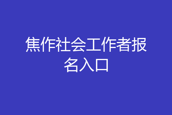 焦作社会工作者报名入口