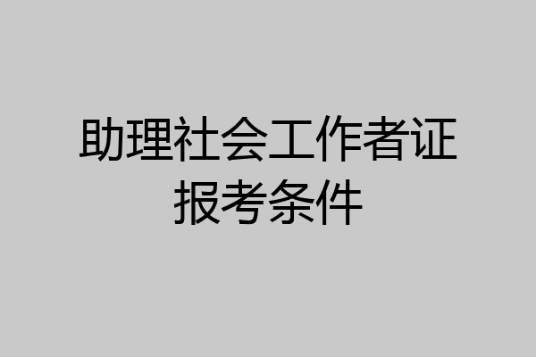 助理社会工作者证报考条件
