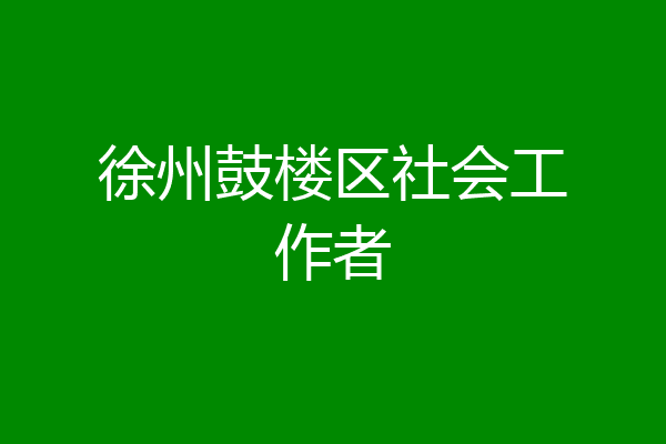 徐州鼓楼区社会工作者