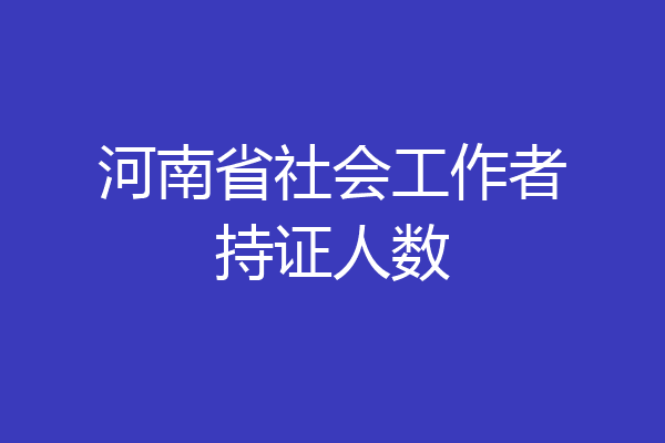河南省社会工作者持证人数