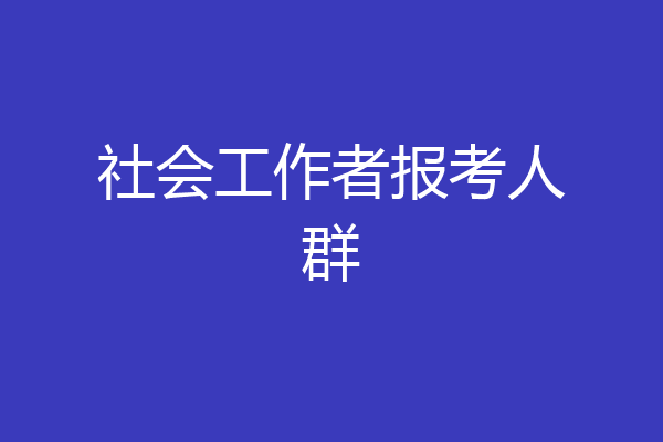 社会工作者报考人群
