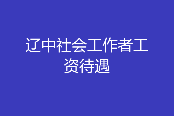 辽中社会工作者工资待遇