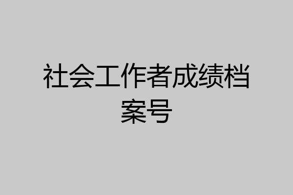 社会工作者成绩档案号