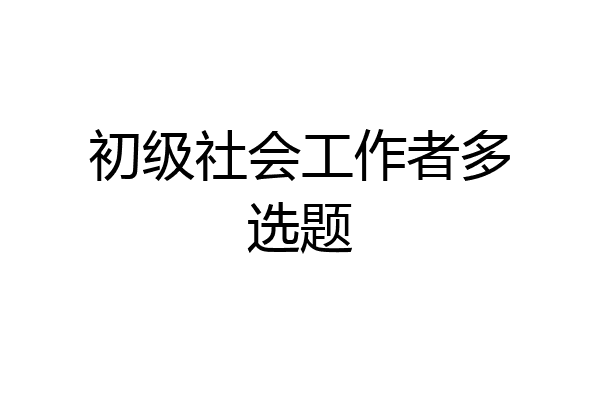 初级社会工作者多选题