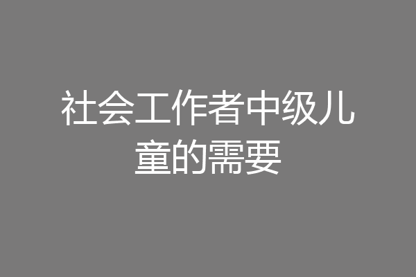 社会工作者中级儿童的需要