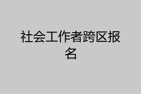 社会工作者跨区报名