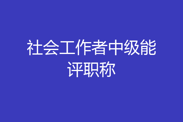 社会工作者中级能评职称