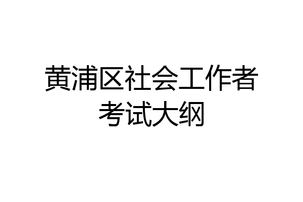 黄浦区社会工作者考试大纲