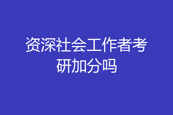 资深社会工作者考研加分吗