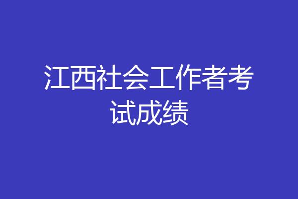 江西社会工作者考试成绩
