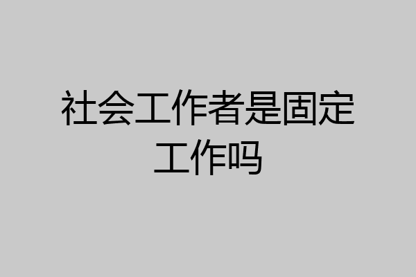 社会工作者是固定工作吗