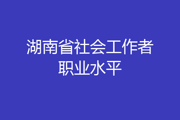 湖南省社会工作者职业水平