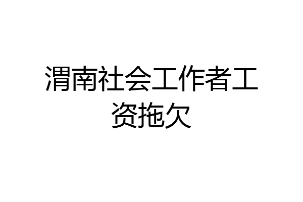 渭南社会工作者工资拖欠