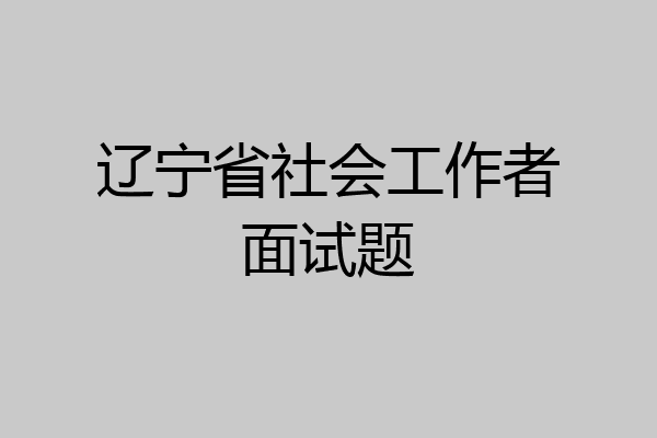 辽宁省社会工作者面试题