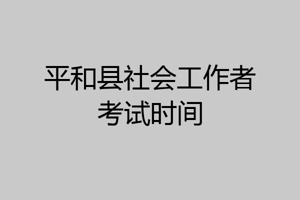 平和县社会工作者考试时间