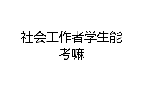 社会工作者学生能考嘛