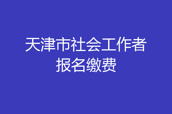 天津市社会工作者报名缴费