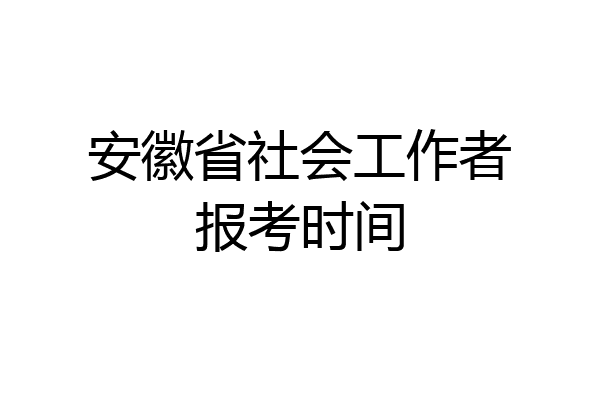 安徽省社会工作者报考时间