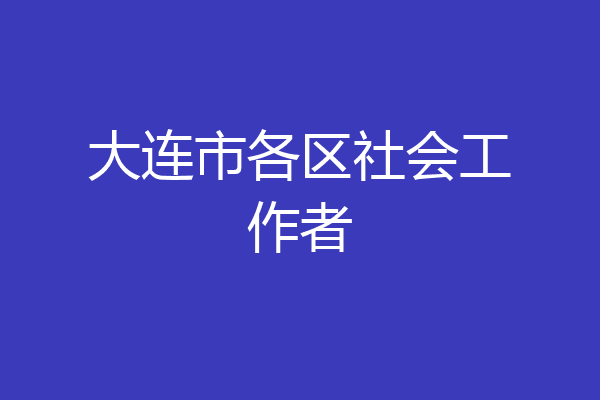 大连市各区社会工作者