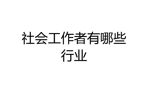 社会工作者有哪些行业