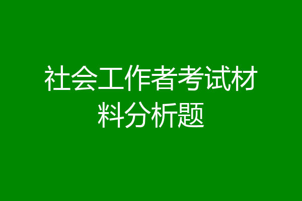 社会工作者考试材料分析题
