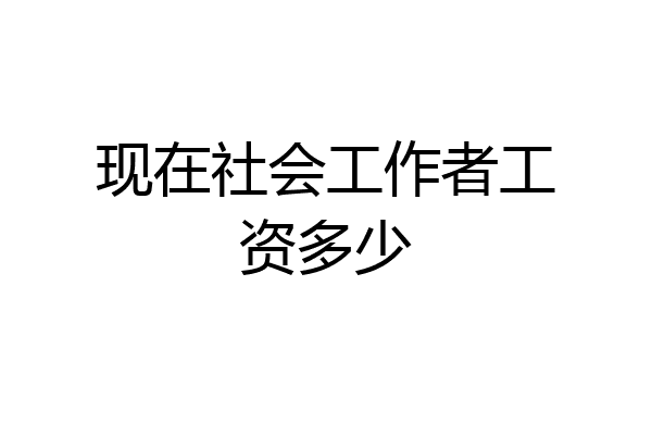 现在社会工作者工资多少