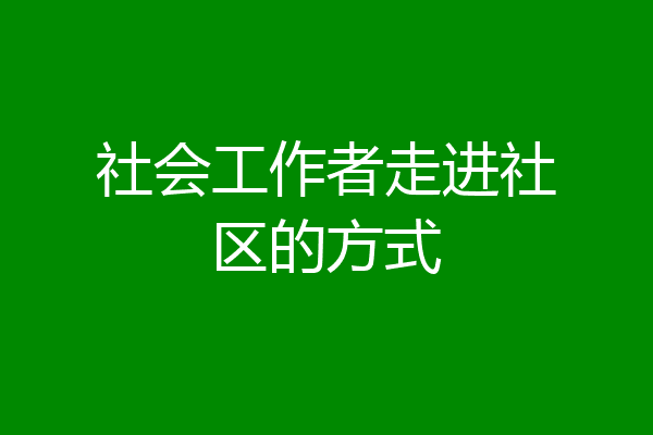 社会工作者走进社区的方式