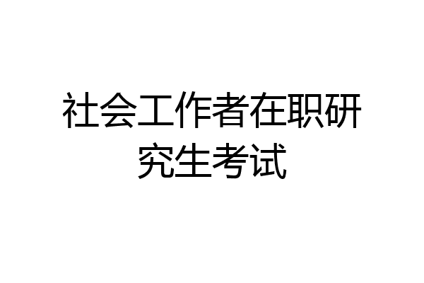 社会工作者在职研究生考试