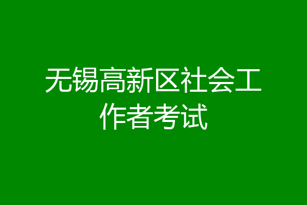 无锡高新区社会工作者考试