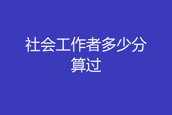 社会工作者多少分算过