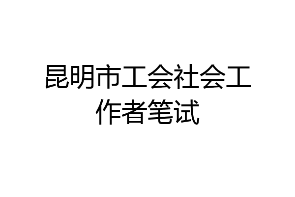 昆明市工会社会工作者笔试