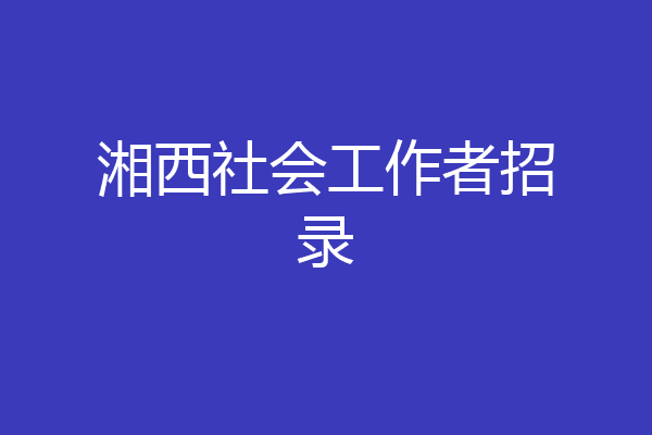 湘西社会工作者招录