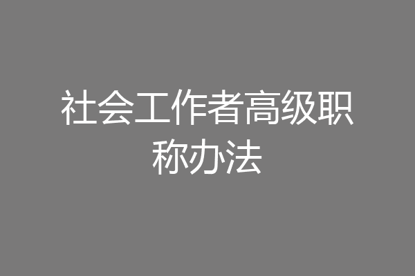 社会工作者高级职称办法