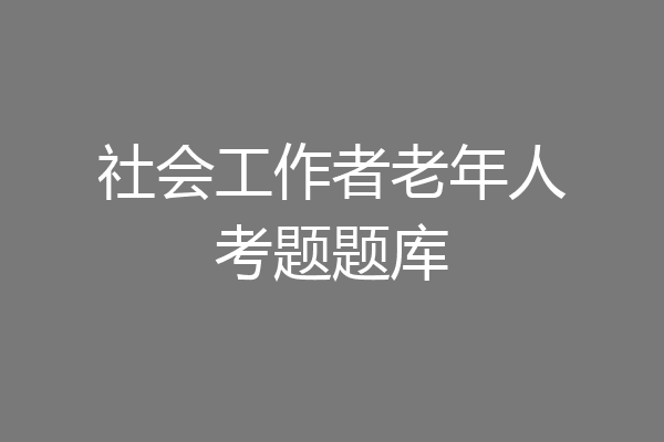 社会工作者老年人考题题库
