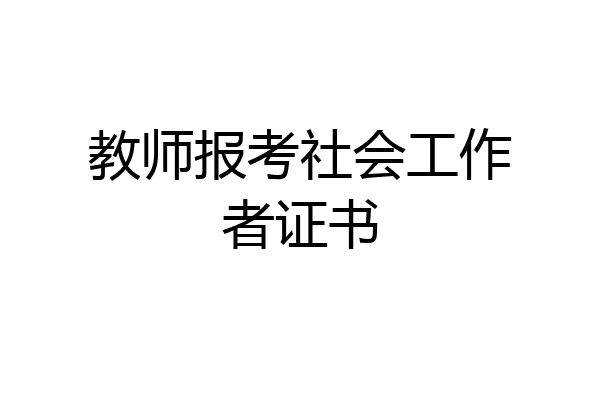 教师报考社会工作者证书