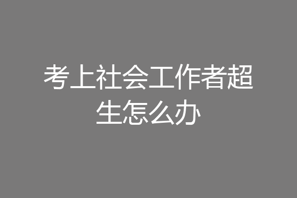 考上社会工作者超生怎么办