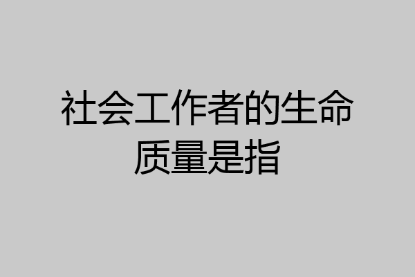 社会工作者的生命质量是指