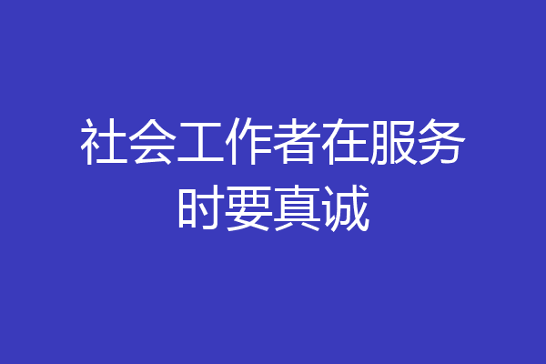社会工作者在服务时要真诚