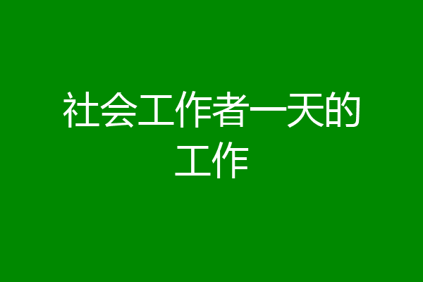 社会工作者一天的工作