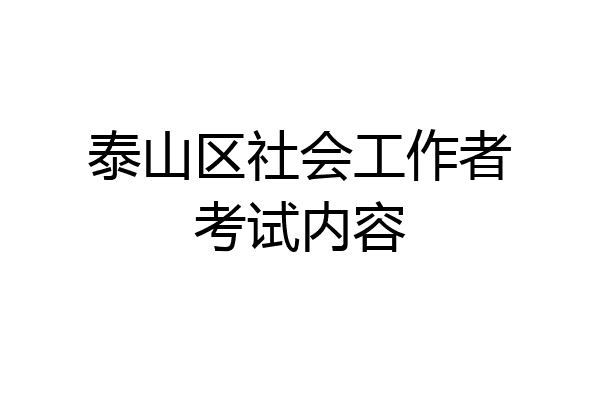 泰山区社会工作者考试内容