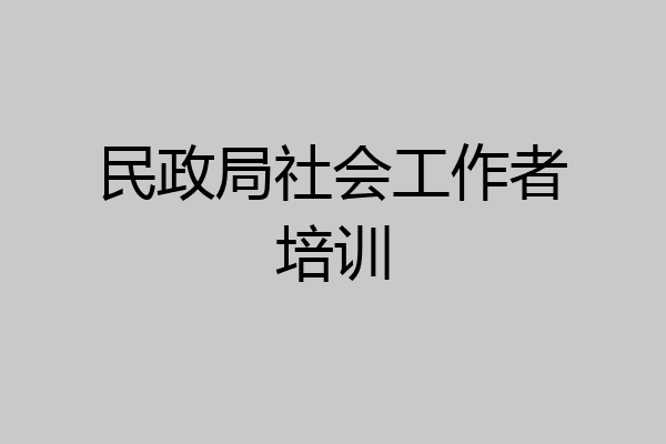 民政局社会工作者培训
