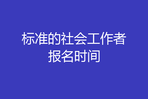 标准的社会工作者报名时间