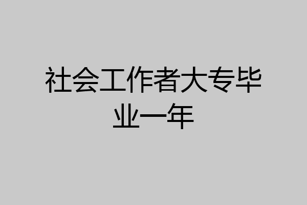 社会工作者大专毕业一年