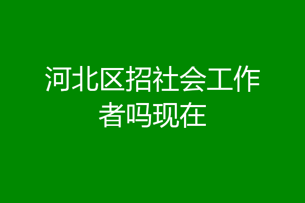 河北区招社会工作者吗现在