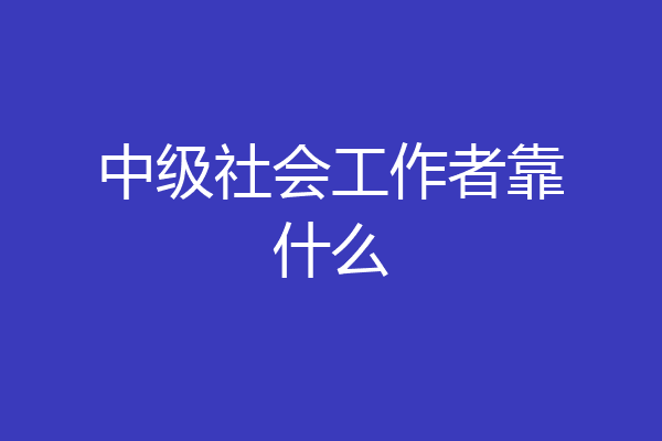 中级社会工作者靠什么